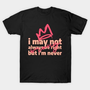 I may not always be right, but i'm never wrong T-Shirt